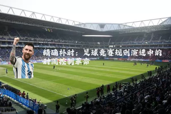 精确补时：足球竞赛规则演进中的时间控制革命