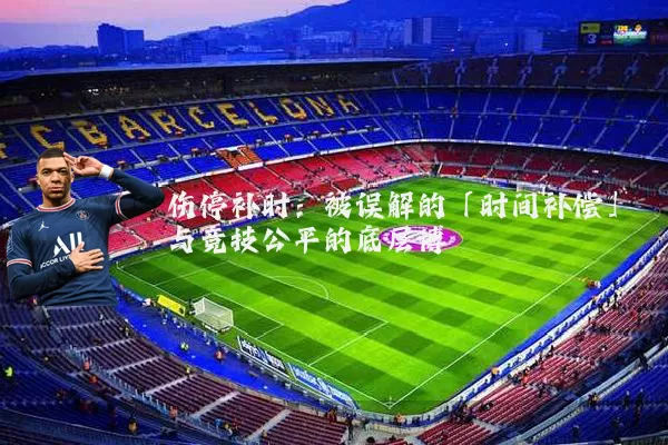 伤停补时:被误解的「时间补偿」与竞技公平的底层博弈