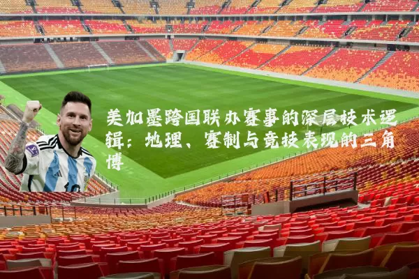美加墨跨国联办赛事的深层技术逻辑:地理、赛制与竞技表现的三角博弈
