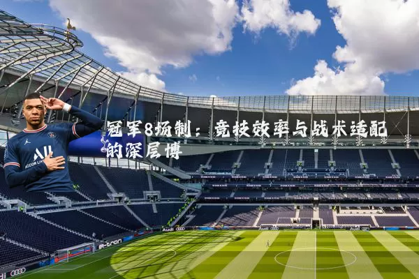 冠军8场制：竞技效率与战术适配的深层博弈
