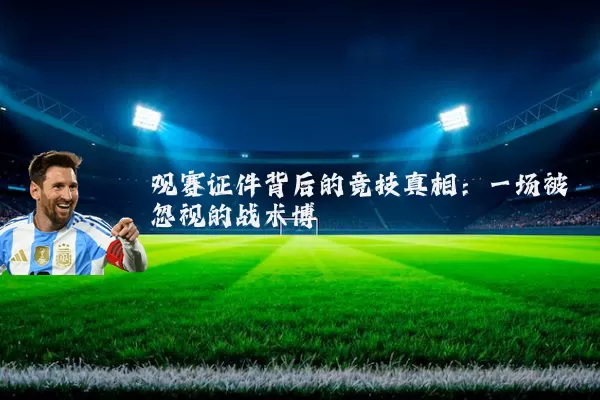 观赛证件背后的竞技真相:一场被忽视的战术博弈