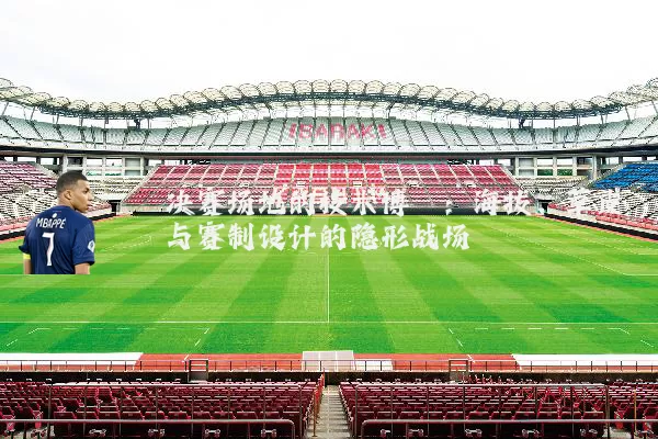 决赛场地的技术博弈：海拔、草皮与赛制设计的隐形战场