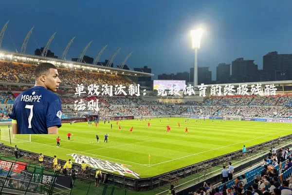 单败淘汰制:竞技体育的终极残酷法则