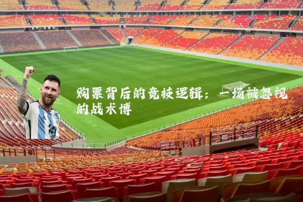 购票背后的竞技逻辑:一场被忽视的战术博弈