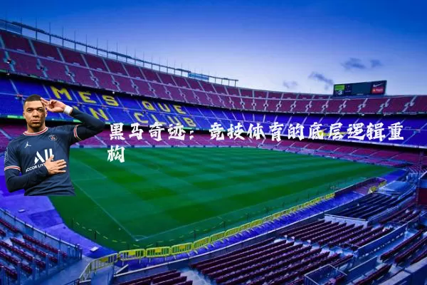 黑马奇迹:竞技体育的底层逻辑重构