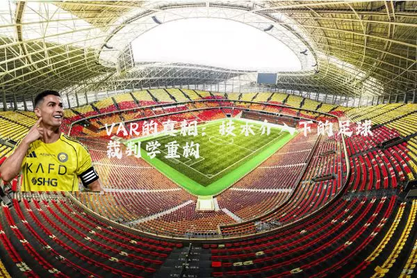 VAR的真相:技术介入下的足球裁判学重构