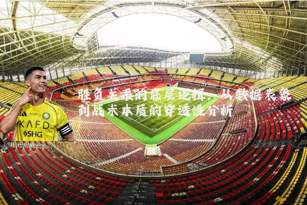 胜负关系的底层逻辑:从数据表象到战术本质的穿透性分析