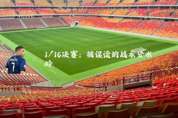 1/16决赛:被误读的战术分水岭