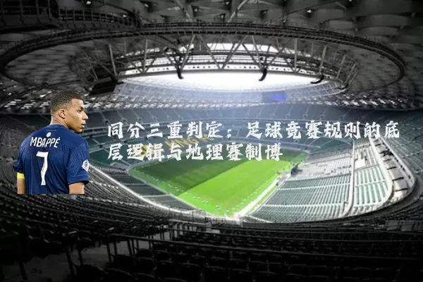 同分三重判定:足球竞赛规则的底层逻辑与地理赛制博弈