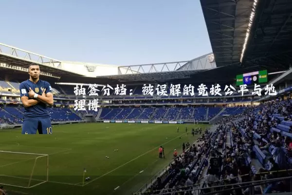 抽签分档：被误解的竞技公平与地理博弈