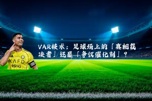 VAR技术:足球场上的「真相裁决者」还是「争议催化剂」?