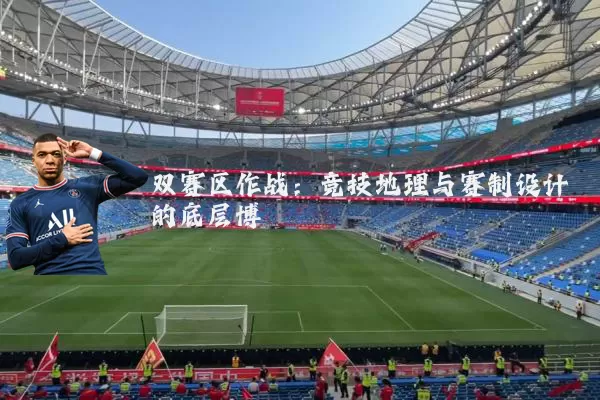 双赛区作战:竞技地理与赛制设计的底层博弈