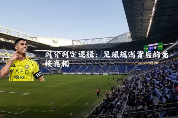 同分判定逻辑：足球规则背后的竞技真相