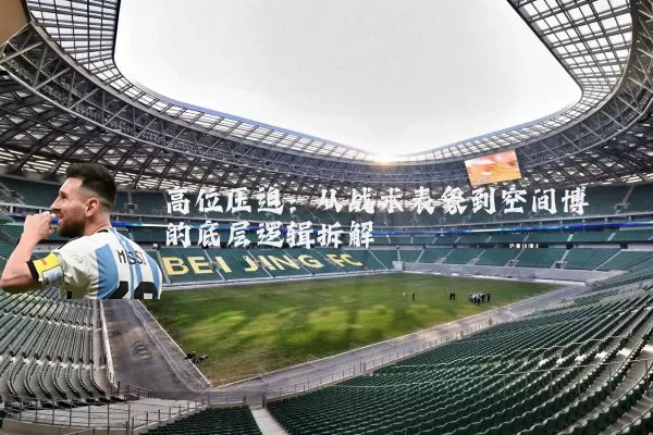 高位压迫:从战术表象到空间博弈的底层逻辑拆解
