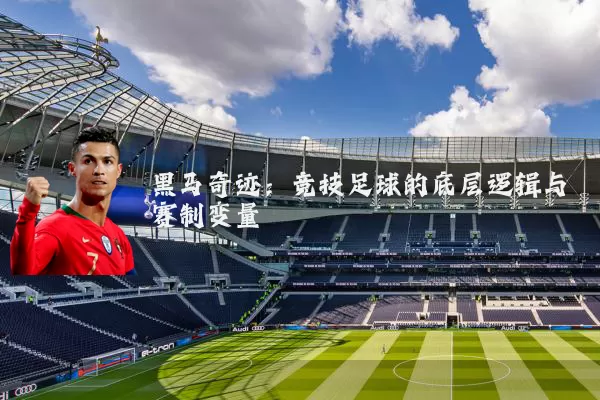 黑马奇迹：竞技足球的底层逻辑与赛制变量