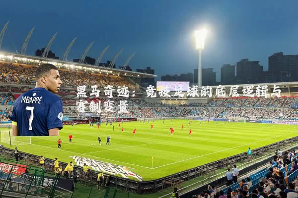 黑马奇迹:竞技足球的底层逻辑与赛制变量